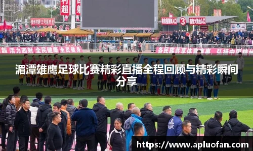 湄潭雄鹰足球比赛精彩直播全程回顾与精彩瞬间分享