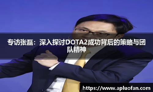 专访张磊：深入探讨DOTA2成功背后的策略与团队精神